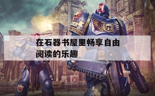 在石器書屋里暢享自由閱讀的樂趣