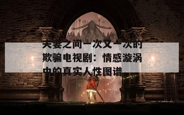 夫妻之間一次又一次的欺騙電視?。呵楦袖鰷u中的真實人性圖譜