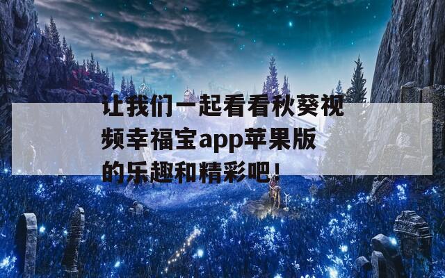讓我們一起看看秋葵視頻幸福寶app蘋果版的樂趣和精彩吧！