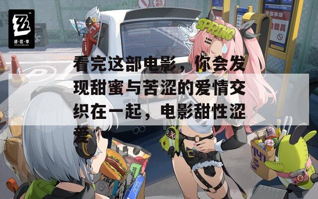 看完這部電影，你會(huì)發(fā)現(xiàn)甜蜜與苦澀的愛(ài)情交織在一起，電影甜性澀愛(ài)