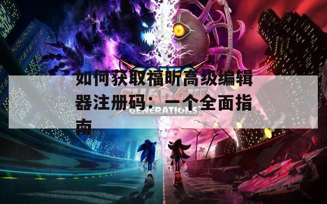 如何獲取福昕高級編輯器注冊碼：一個全面指南
