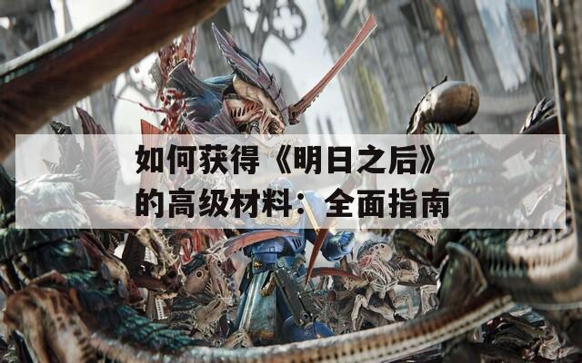 如何獲得《明日之后》的高級材料：全面指南