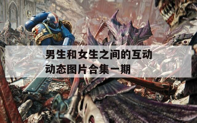 男生和女生之間的互動動態(tài)圖片合集一期