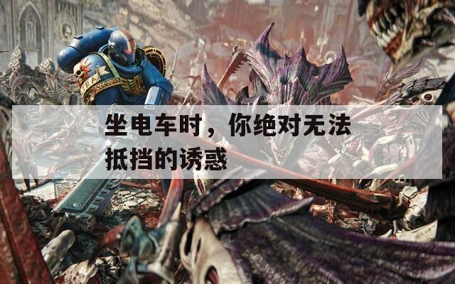 坐電車時，你絕對無法抵擋的誘惑