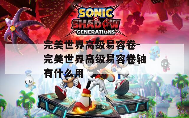 完美世界高級易容卷-完美世界高級易容卷軸有什么用