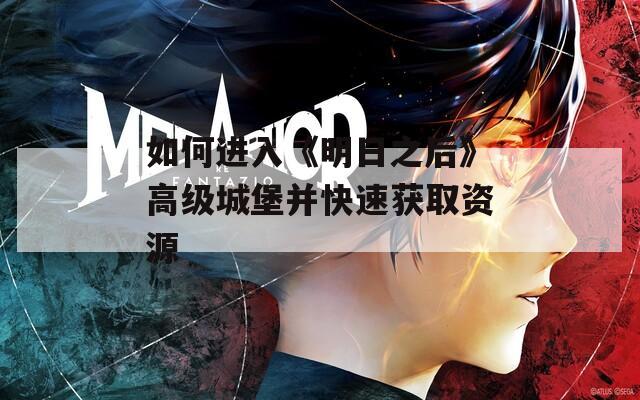 如何進入《明日之后》高級城堡并快速獲取資源