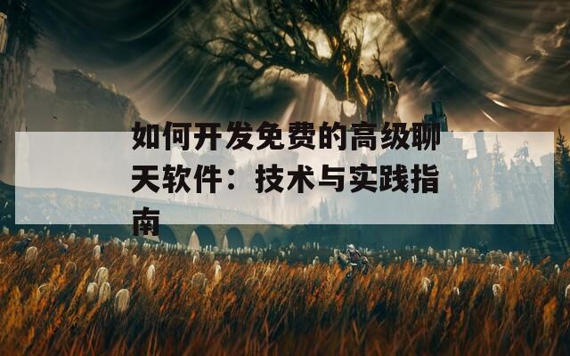 如何開發(fā)免費的高級聊天軟件：技術與實踐指南