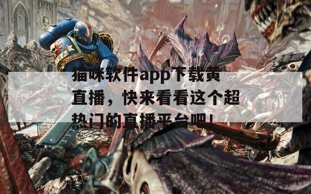 貓咪軟件app下載黃直播，快來(lái)看看這個(gè)超熱門(mén)的直播平臺(tái)吧！