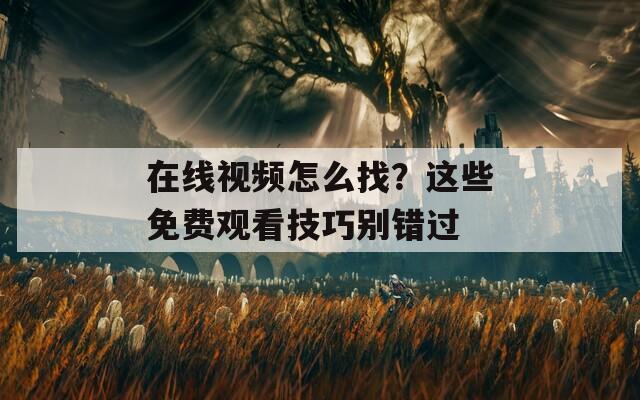 在線視頻怎么找？這些免費(fèi)觀看技巧別錯過