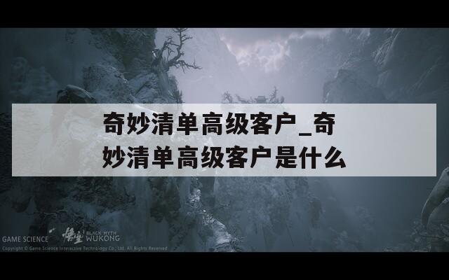 奇妙清單高級(jí)客戶(hù)_奇妙清單高級(jí)客戶(hù)是什么