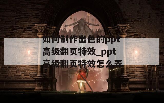 如何制作出色的ppt高級翻頁特效_ppt高級翻頁特效怎么弄