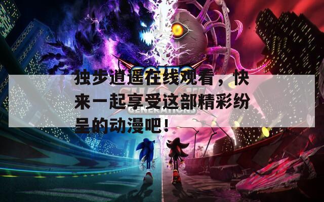 獨(dú)步逍遙在線觀看，快來(lái)一起享受這部精彩紛呈的動(dòng)漫吧！