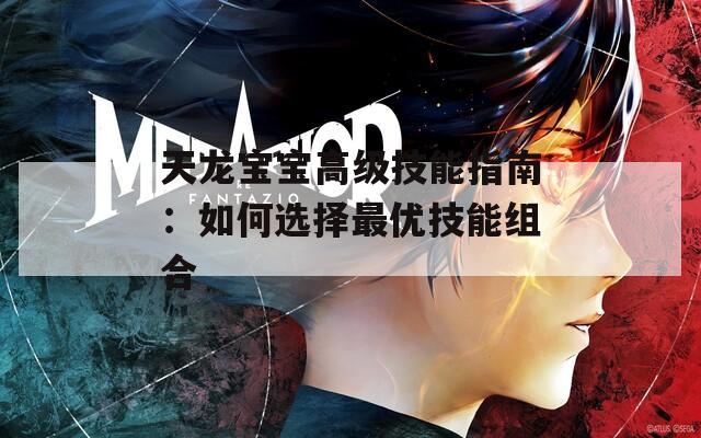 天龍寶寶高級技能指南：如何選擇最優(yōu)技能組合
