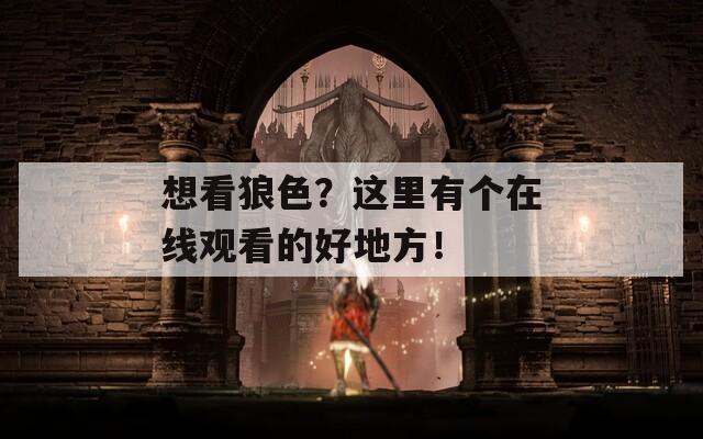 想看狼色？這里有個在線觀看的好地方！