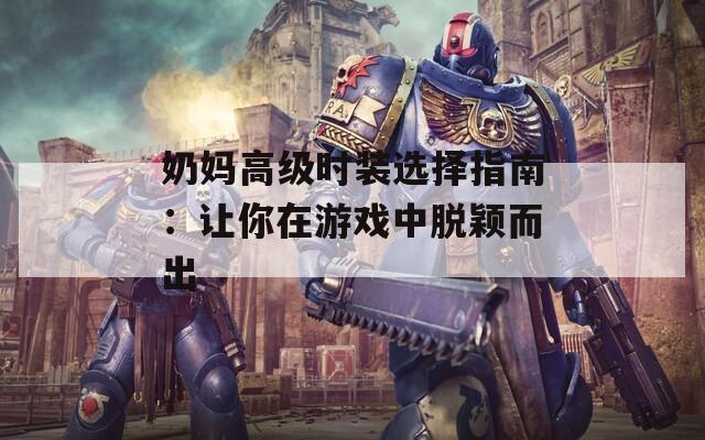 奶媽高級(jí)時(shí)裝選擇指南：讓你在游戲中脫穎而出