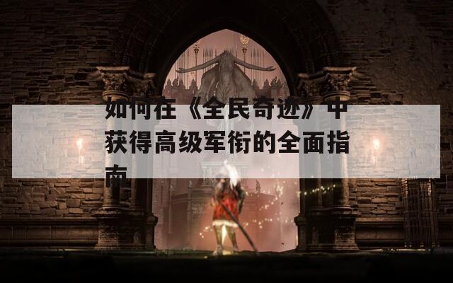 如何在《全民奇跡》中獲得高級軍銜的全面指南