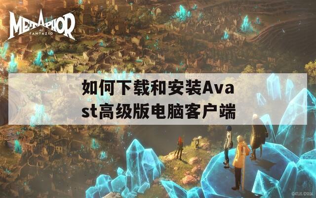 如何下載和安裝Avast高級(jí)版電腦客戶端