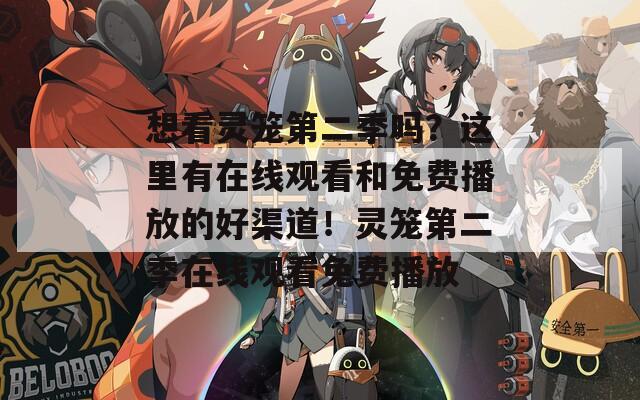 想看靈籠第二季嗎？這里有在線觀看和免費播放的好渠道！靈籠第二季在線觀看免費播放
