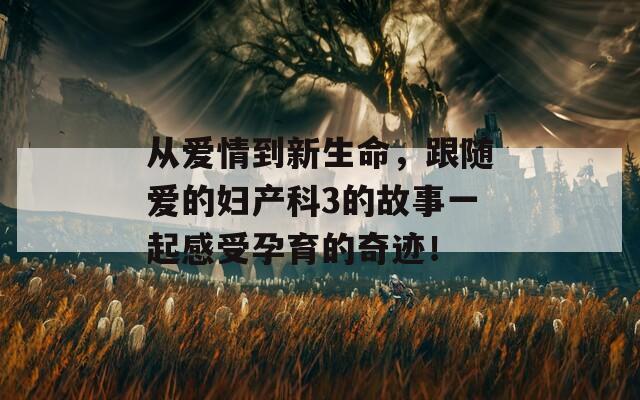 從愛(ài)情到新生命，跟隨愛(ài)的婦產(chǎn)科3的故事一起感受孕育的奇跡！