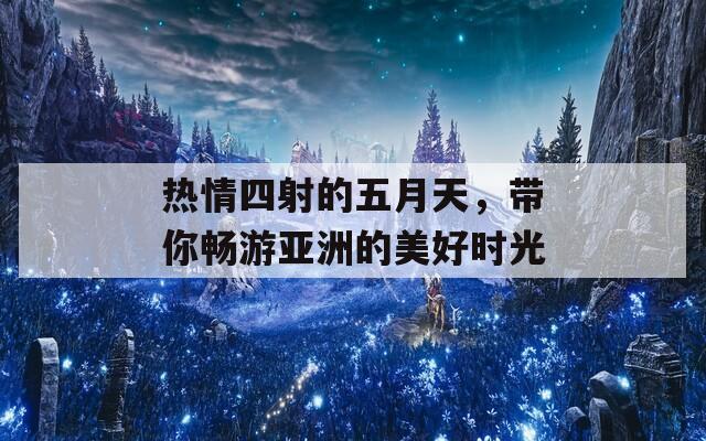 熱情四射的五月天，帶你暢游亞洲的美好時(shí)光