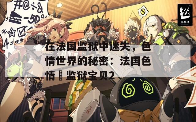 在法國(guó)監(jiān)獄中迷失，色情世界的秘密：法國(guó)色情巜監(jiān)獄寶貝2