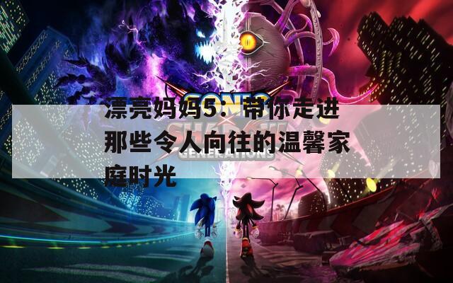 漂亮媽媽5：帶你走進(jìn)那些令人向往的溫馨家庭時(shí)光