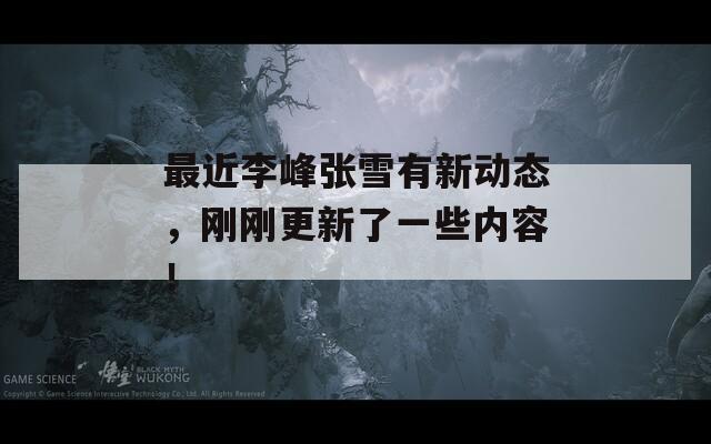 最近李峰張雪有新動態(tài)，剛剛更新了一些內容！