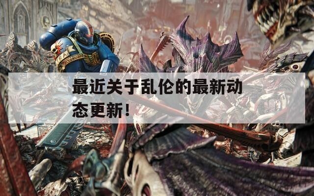 最近關(guān)于亂倫的最新動態(tài)更新！