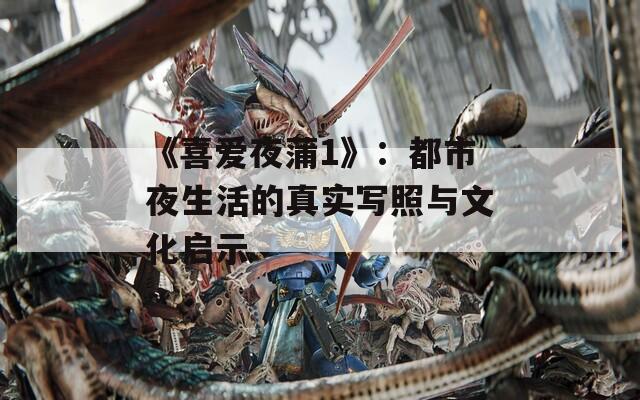 《喜愛夜蒲1》：都市夜生活的真實寫照與文化啟示