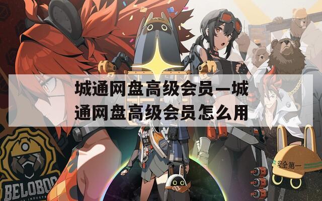 城通網(wǎng)盤高級會員—城通網(wǎng)盤高級會員怎么用