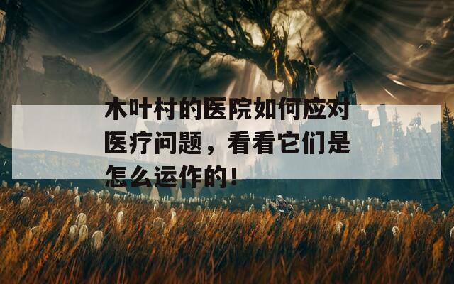 木葉村的醫(yī)院如何應對醫(yī)療問題，看看它們是怎么運作的！