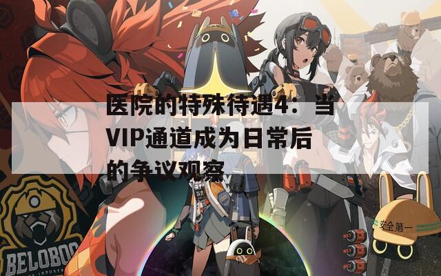 醫(yī)院的特殊待遇4：當(dāng)VIP通道成為日常后的爭(zhēng)議觀察
