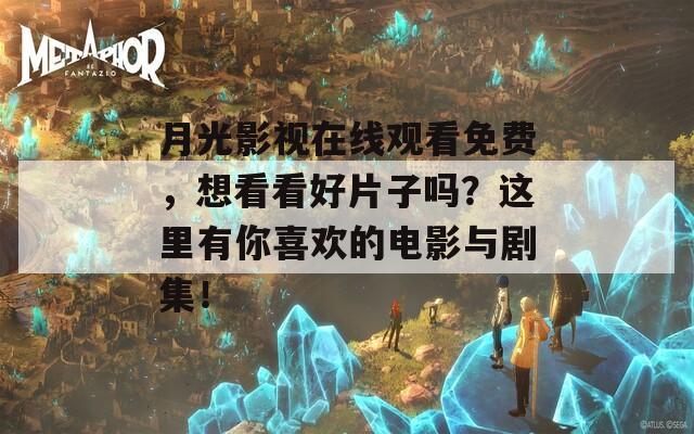 月光影視在線觀看免費(fèi)，想看看好片子嗎？這里有你喜歡的電影與劇集！