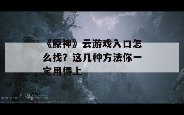 《原神》云游戲入口怎么找？這幾種方法你一定用得上
