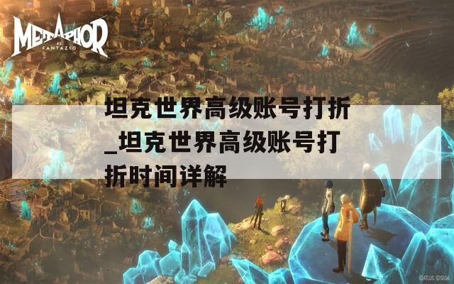 坦克世界高級(jí)賬號(hào)打折_坦克世界高級(jí)賬號(hào)打折時(shí)間詳解
