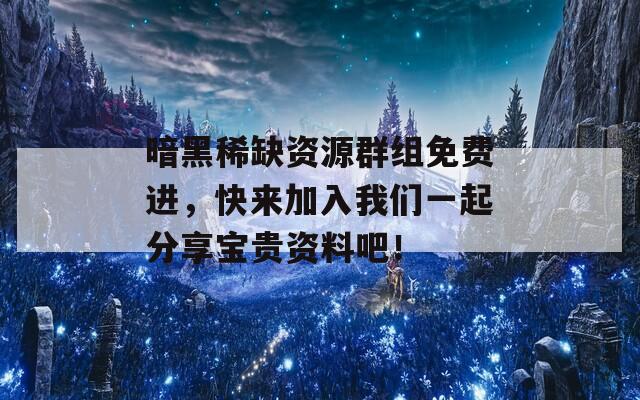暗黑稀缺資源群組免費進，快來加入我們一起分享寶貴資料吧！