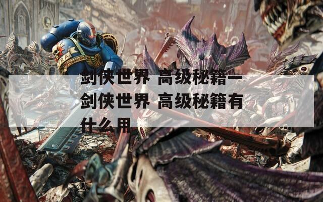 劍俠世界 高級(jí)秘籍—?jiǎng)b世界 高級(jí)秘籍有什么用