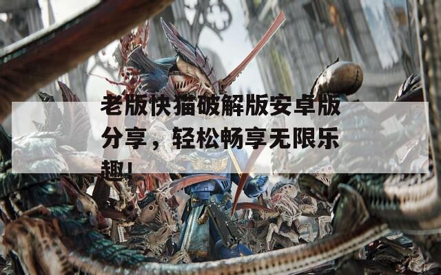 老版快貓破解版安卓版分享，輕松暢享無(wú)限樂(lè)趣！