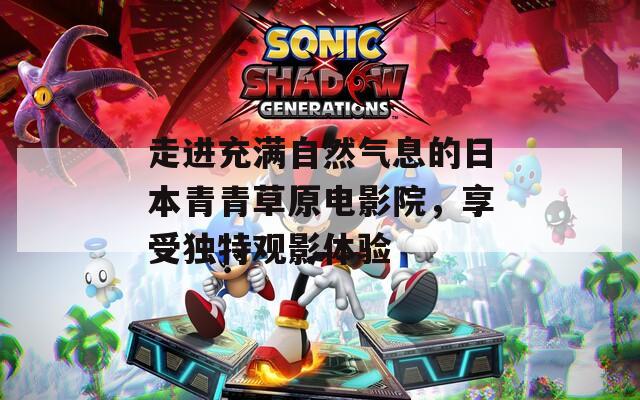 走進充滿自然氣息的日本青青草原電影院，享受獨特觀影體驗