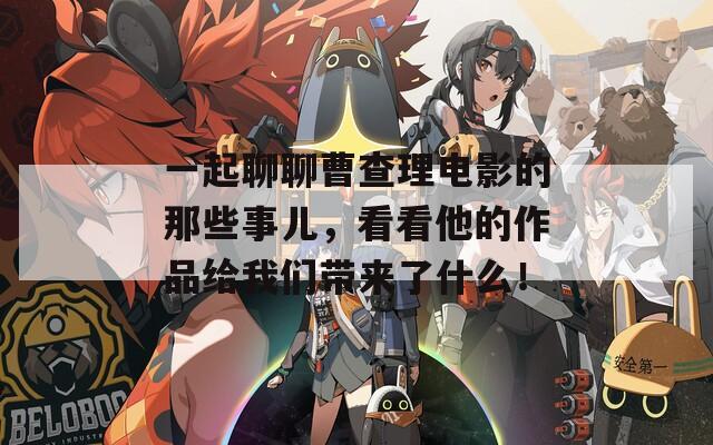 一起聊聊曹查理電影的那些事兒，看看他的作品給我們帶來了什么！
