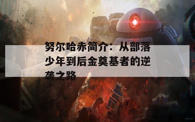 努爾哈赤簡(jiǎn)介：從部落少年到后金奠基者的逆襲之路