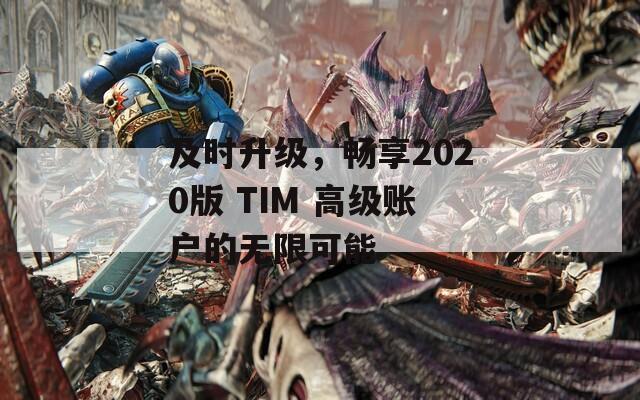 及時(shí)升級，暢享2020版 TIM 高級賬戶的無限可能