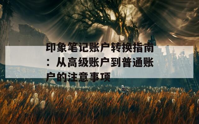 印象筆記賬戶轉換指南：從高級賬戶到普通賬戶的注意事項