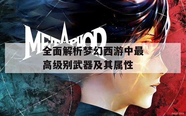 全面解析夢幻西游中最高級別武器及其屬性