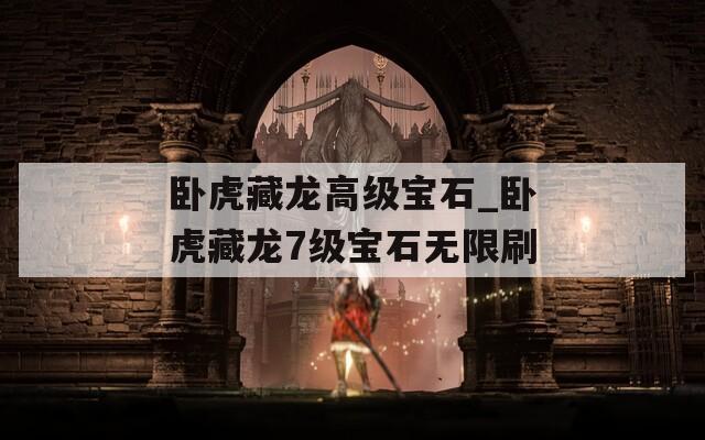 臥虎藏龍高級寶石_臥虎藏龍7級寶石無限刷