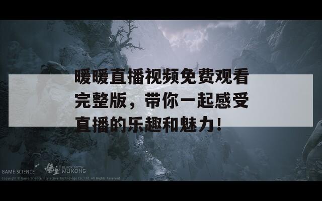 暖暖直播視頻免費觀看完整版，帶你一起感受直播的樂趣和魅力！