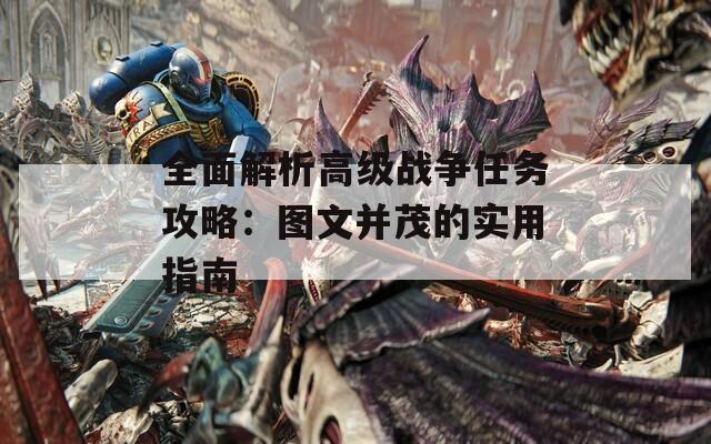 全面解析高級戰(zhàn)爭任務(wù)攻略：圖文并茂的實用指南