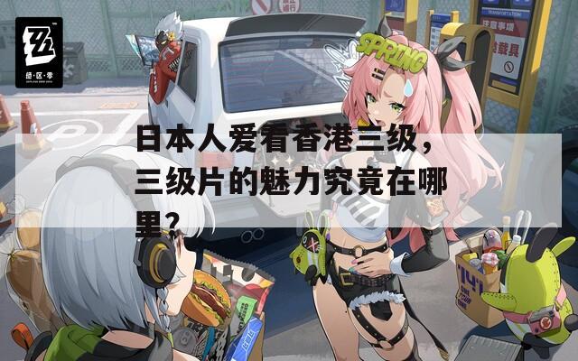 日本人愛看香港三級(jí)，三級(jí)片的魅力究竟在哪里？
