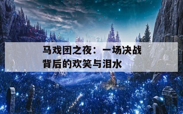 馬戲團(tuán)之夜：一場(chǎng)決戰(zhàn)背后的歡笑與淚水