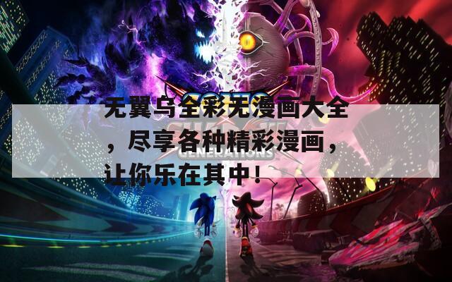 無翼烏全彩無漫畫大全，盡享各種精彩漫畫，讓你樂在其中！